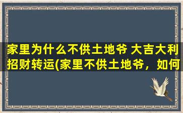 家里为什么不供土地爷 大吉大利招财转运(家里不供土地爷，如何招财转运大吉大利？)